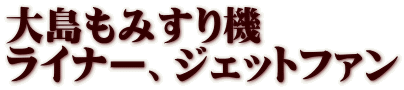 大島もみすり機 ライナー、ジェットファン