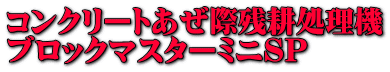 コンクリートあぜ際残耕処理機 ブロックマスターミニSP