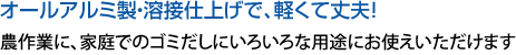 オールアルミ製・溶接仕上げで、軽くて丈夫! 農作業に、家庭でのゴミだしにいろいろな用途にお使えいただけます